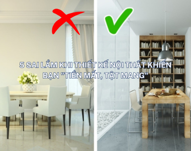 5 SAI LẦM KHI THIẾT KẾ NỘI THẤT KHIẾN BẠN "TIỀN MẤT, TẬT MANG"
