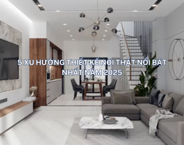 5 XU HƯỚNG THIẾT KẾ NỘI THẤT NỔI BẬT NHẤT NĂM 2025