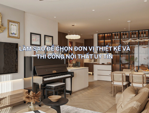 LÀM SAO ĐỂ CHỌN ĐƠN VỊ THIẾT KẾ VÀ THI CÔNG NỘI THẤT UY TÍN